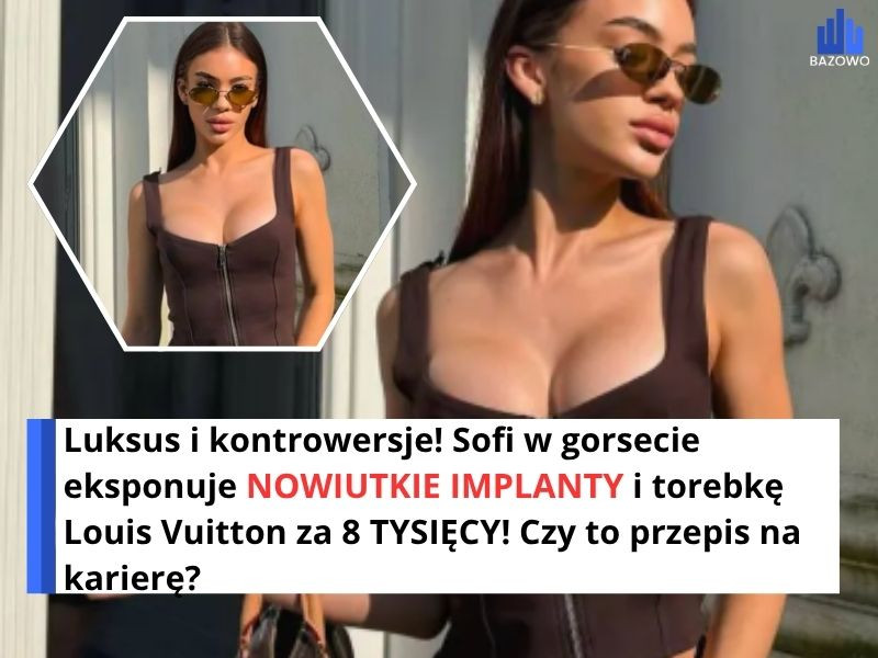 Luksus i kontrowersje! Sofi w gorsecie eksponuje NOWIUTKIE IMPLANTY i torebkę Louis Vuitton za 8 TYSIĘCY! Czy to przepis na karierę?